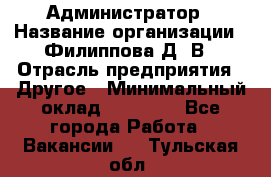 Администратор › Название организации ­ Филиппова Д. В › Отрасль предприятия ­ Другое › Минимальный оклад ­ 35 000 - Все города Работа » Вакансии   . Тульская обл.